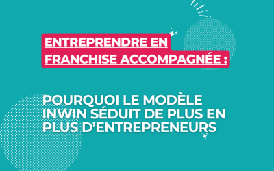 Entreprendre en franchise accompagnée : pourquoi le modèle INWIN séduit de plus en plus d’entrepreneurs